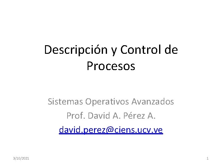 Descripción y Control de Procesos Sistemas Operativos Avanzados Prof. David A. Pérez A. david. Descripción y Control de Procesos Sistemas Operativos Avanzados Prof. David A. Pérez A. david.