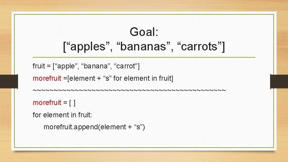 Goal: [“apples”, “bananas”, “carrots”] fruit = [“apple”, “banana”, “carrot”] morefruit =[element + “s” for