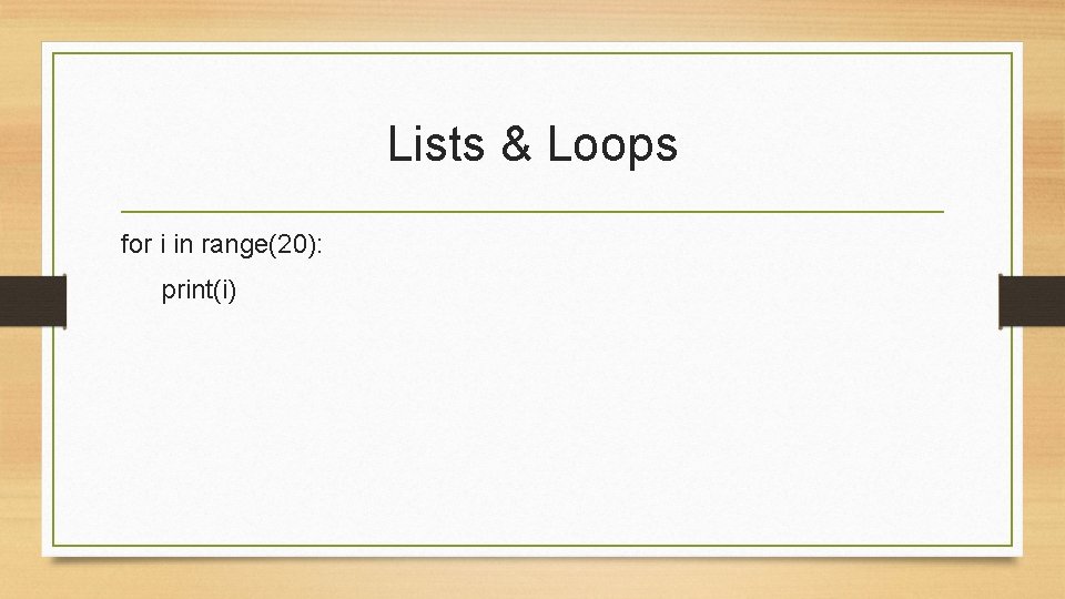 Lists & Loops for i in range(20): print(i) 