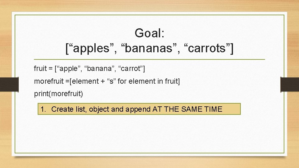 Goal: [“apples”, “bananas”, “carrots”] fruit = [“apple”, “banana”, “carrot”] morefruit =[element + “s” for