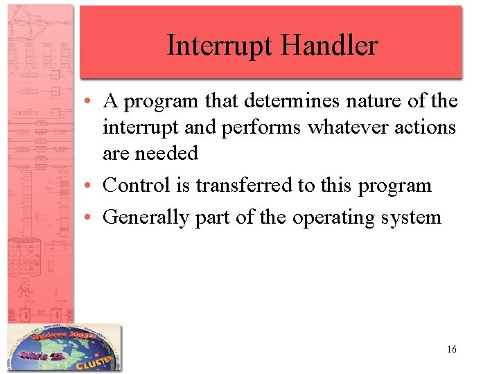 Interrupt Handler • A program that determines nature of the interrupt and performs whatever