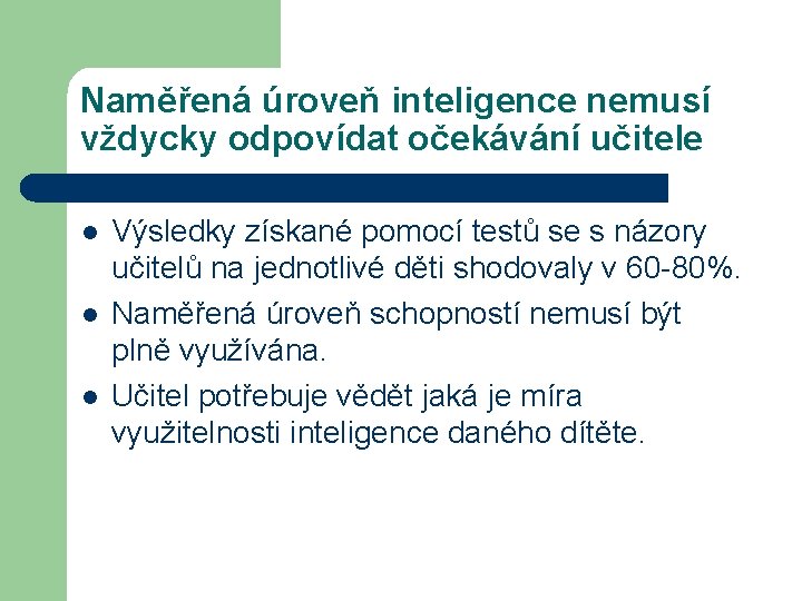 Naměřená úroveň inteligence nemusí vždycky odpovídat očekávání učitele l l l Výsledky získané pomocí