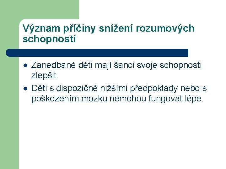 Význam příčiny snížení rozumových schopností l l Zanedbané děti mají šanci svoje schopnosti zlepšit.