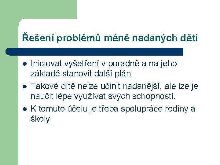 Řešení problémů méně nadaných dětí l l l Iniciovat vyšetření v poradně a na