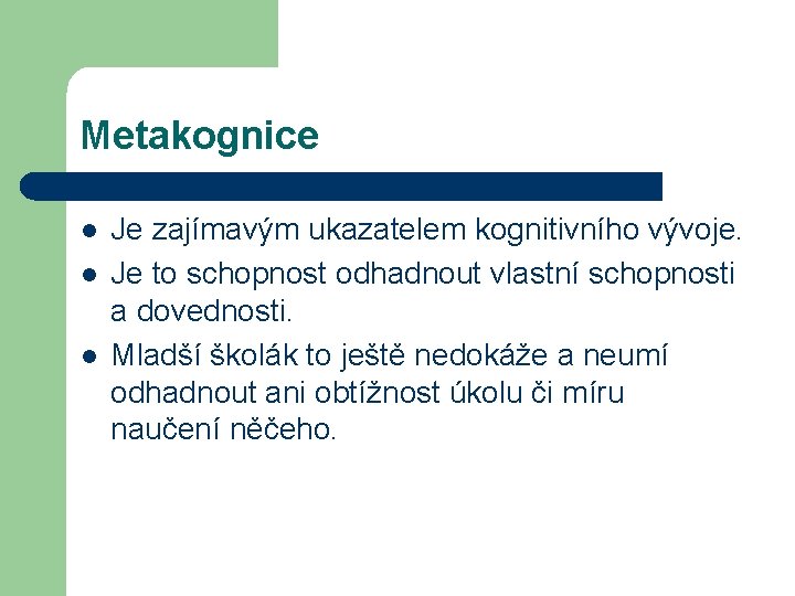 Metakognice l l l Je zajímavým ukazatelem kognitivního vývoje. Je to schopnost odhadnout vlastní