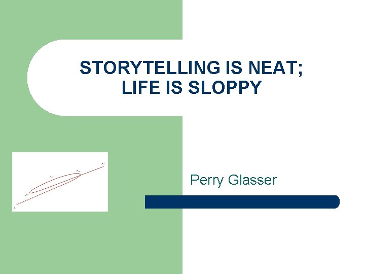 STORYTELLING IS NEAT; LIFE IS SLOPPY Perry Glasser 