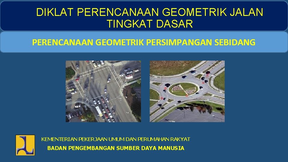 DIKLAT PERENCANAAN GEOMETRIK JALAN TINGKAT DASAR PERENCANAAN GEOMETRIK PERSIMPANGAN SEBIDANG KEMENTERIAN PEKERJAAN UMUM DAN