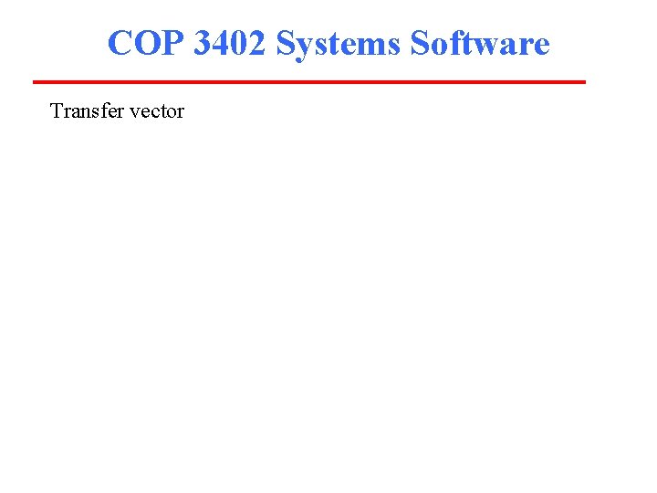 COP 3402 Systems Software Transfer vector 