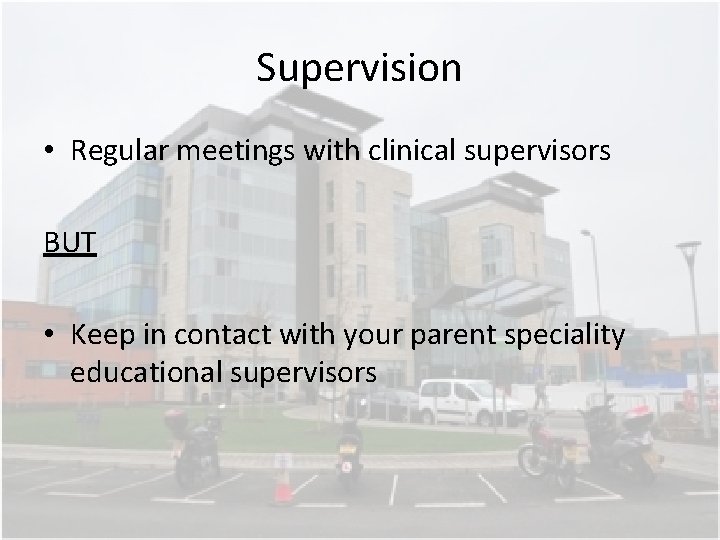 Supervision • Regular meetings with clinical supervisors BUT • Keep in contact with your Supervision • Regular meetings with clinical supervisors BUT • Keep in contact with your