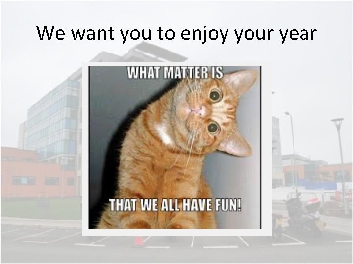We want you to enjoy your year We want you to enjoy your year