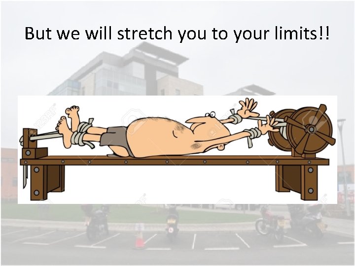 But we will stretch you to your limits!! But we will stretch you to your limits!!