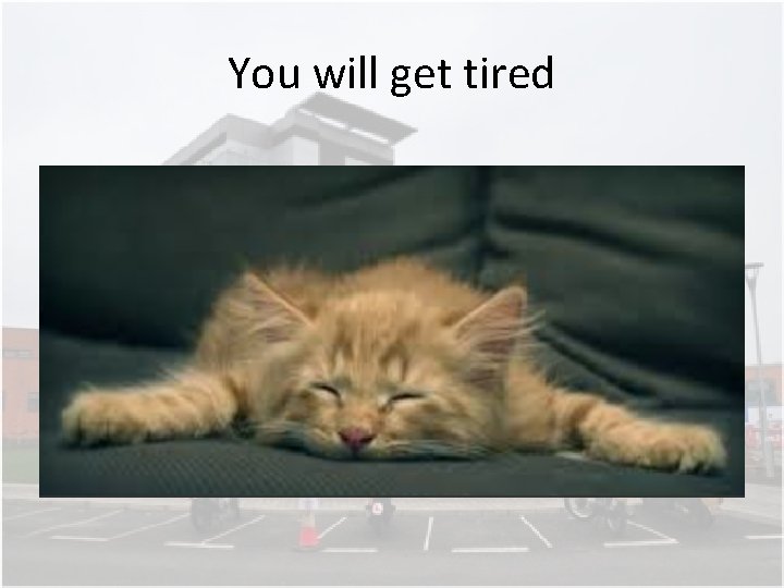 You will get tired You will get tired