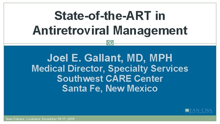 State-of-the-ART in Antiretroviral Management Joel E. Gallant, MD, MPH Medical Director, Specialty Services Southwest