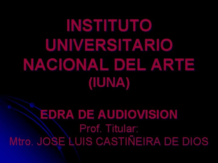 INSTITUTO UNIVERSITARIO NACIONAL DEL ARTE (IUNA) EDRA DE AUDIOVISION Prof. Titular: Mtro. JOSE LUIS