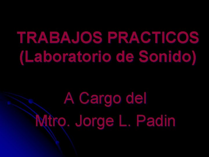 TRABAJOS PRACTICOS (Laboratorio de Sonido) A Cargo del Mtro. Jorge L. Padin 