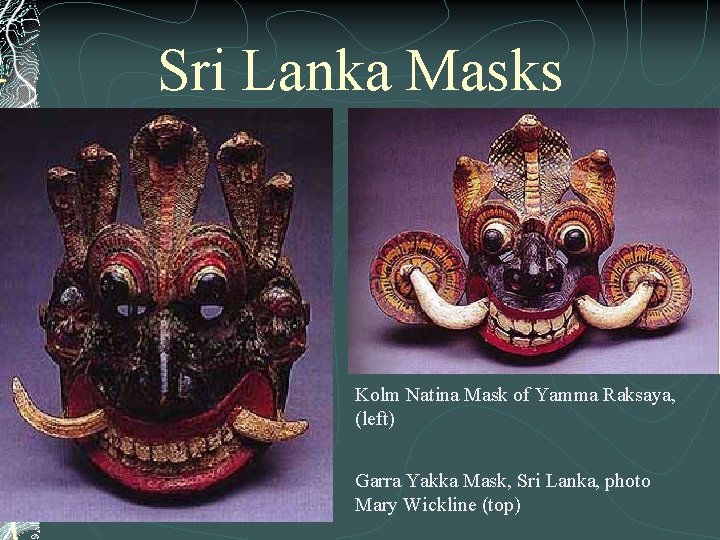 Sri Lanka Masks Kolm Natina Mask of Yamma Raksaya, (left) Garra Yakka Mask, Sri