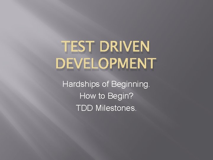 TEST DRIVEN DEVELOPMENT Hardships of Beginning. How to Begin? TDD Milestones. 