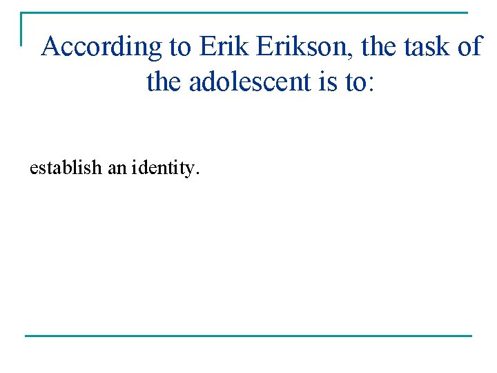 According to Erikson, the task of the adolescent is to: establish an identity. 