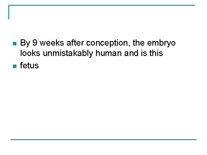 n n By 9 weeks after conception, the embryo looks unmistakably human and is