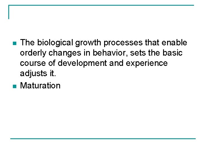n n The biological growth processes that enable orderly changes in behavior, sets the
