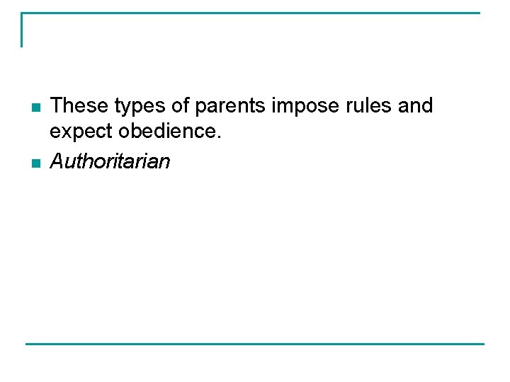 n n These types of parents impose rules and expect obedience. Authoritarian 