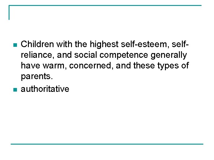n n Children with the highest self-esteem, selfreliance, and social competence generally have warm,