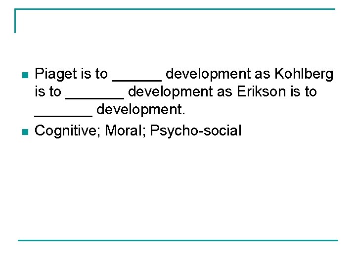 n n Piaget is to ______ development as Kohlberg is to _______ development as