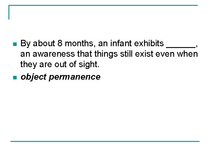 n n By about 8 months, an infant exhibits ______, an awareness that things