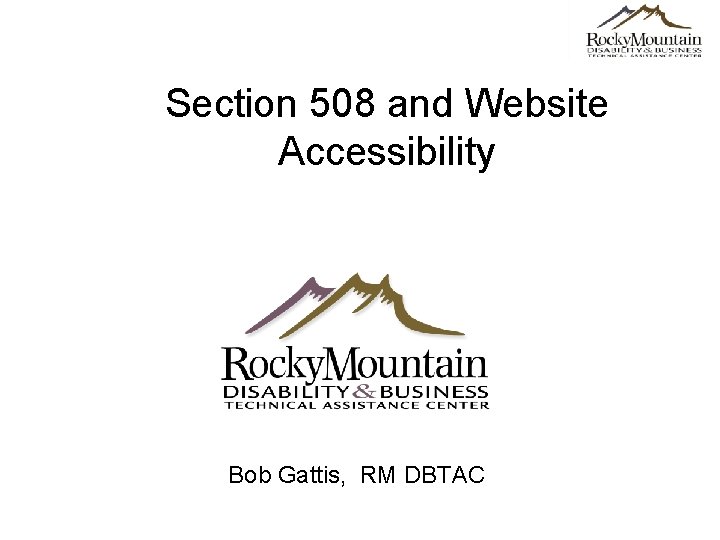 Section 508 and Website Accessibility Bob Gattis, RM DBTAC 