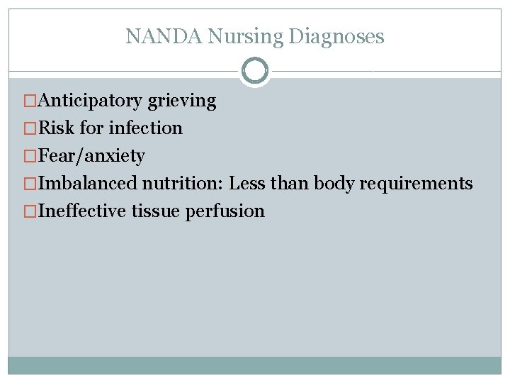 NANDA Nursing Diagnoses �Anticipatory grieving �Risk for infection �Fear/anxiety �Imbalanced nutrition: Less than body
