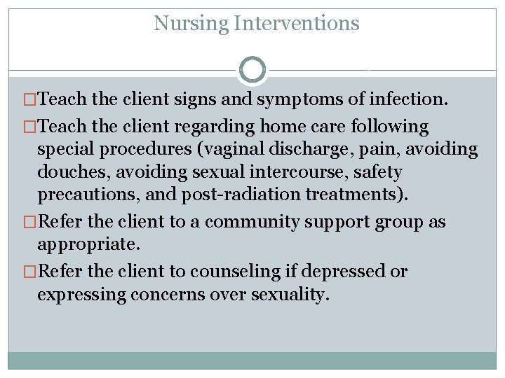 Nursing Interventions �Teach the client signs and symptoms of infection. �Teach the client regarding