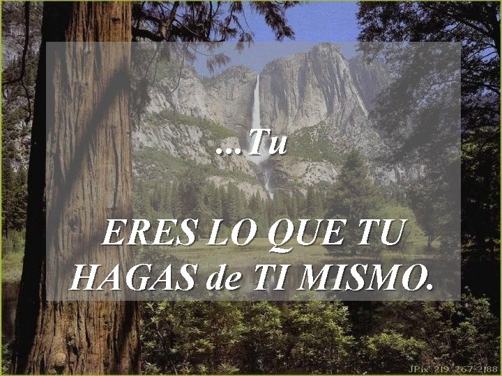 . . . Tu ERES LO QUE TU HAGAS de TI MISMO. 