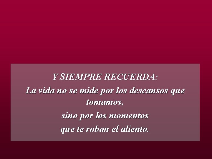 Y SIEMPRE RECUERDA: La vida no se mide por los descansos que tomamos, sino