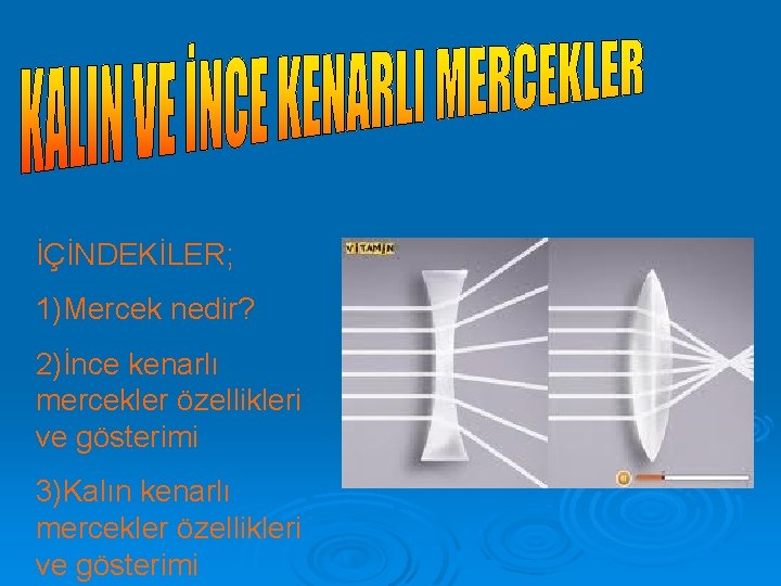 İÇİNDEKİLER; 1)Mercek nedir? 2)İnce kenarlı mercekler özellikleri ve gösterimi 3)Kalın kenarlı mercekler özellikleri ve