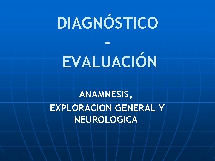 DIAGNÓSTICO EVALUACIÓN ANAMNESIS, EXPLORACION GENERAL Y NEUROLOGICA 