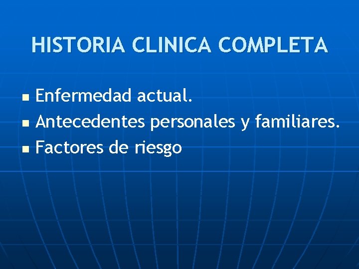 HISTORIA CLINICA COMPLETA Enfermedad actual. n Antecedentes personales y familiares. n Factores de riesgo