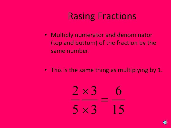 Rasing Fractions • Multiply numerator and denominator (top and bottom) of the fraction by