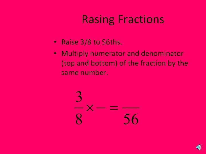 Rasing Fractions • Raise 3/8 to 56 ths. • Multiply numerator and denominator (top