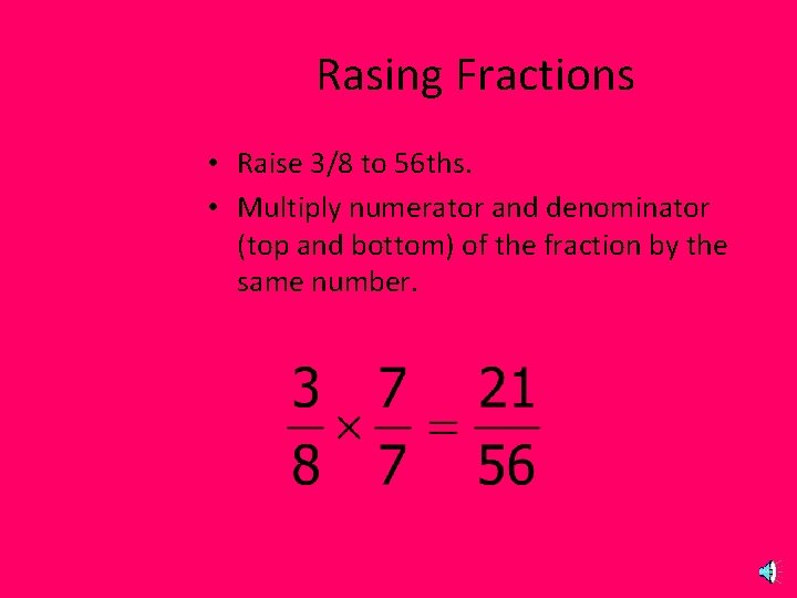 Rasing Fractions • Raise 3/8 to 56 ths. • Multiply numerator and denominator (top