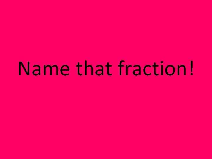 Name that fraction! 