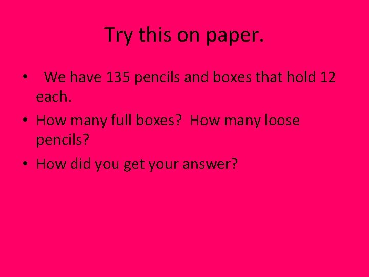 Try this on paper. • We have 135 pencils and boxes that hold 12