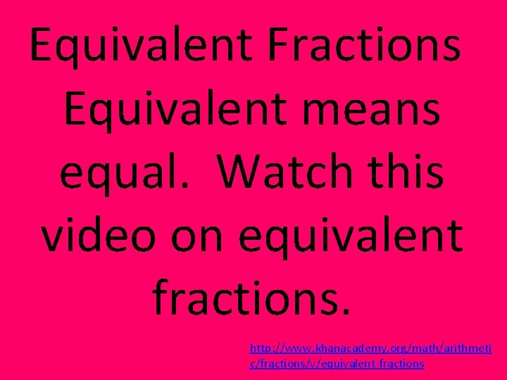 Equivalent Fractions Equivalent means equal. Watch this video on equivalent fractions. http: //www. khanacademy.