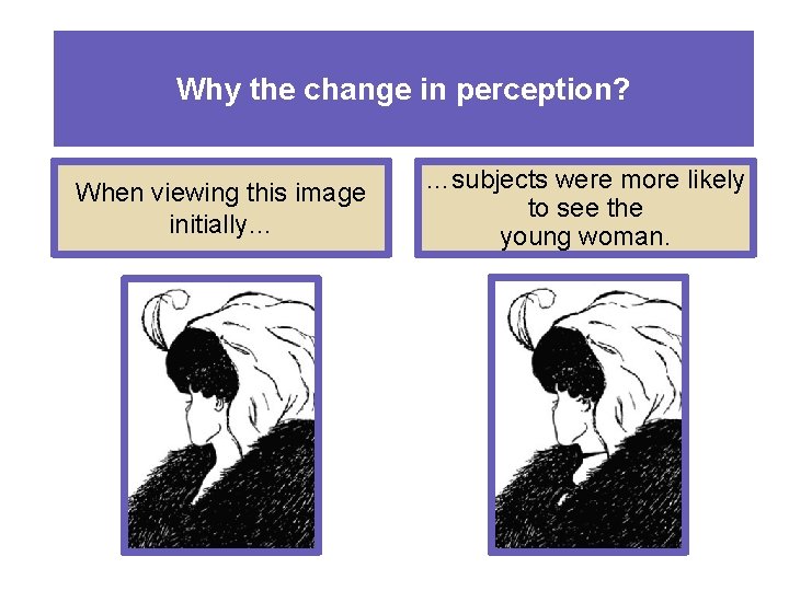 Why the change in perception? When viewing this image initially… …subjects were more likely