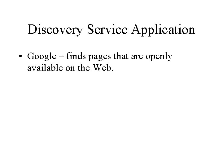 Discovery Service Application • Google – finds pages that are openly available on the