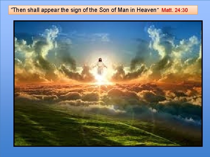 “Then shall appear the sign of the Son of Man in Heaven” Matt. 24:
