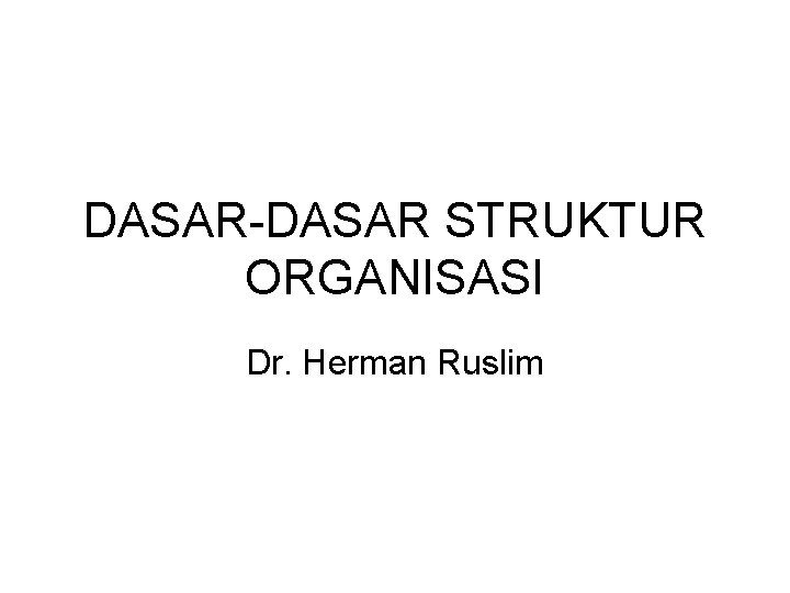 DASAR-DASAR STRUKTUR ORGANISASI Dr. Herman Ruslim 