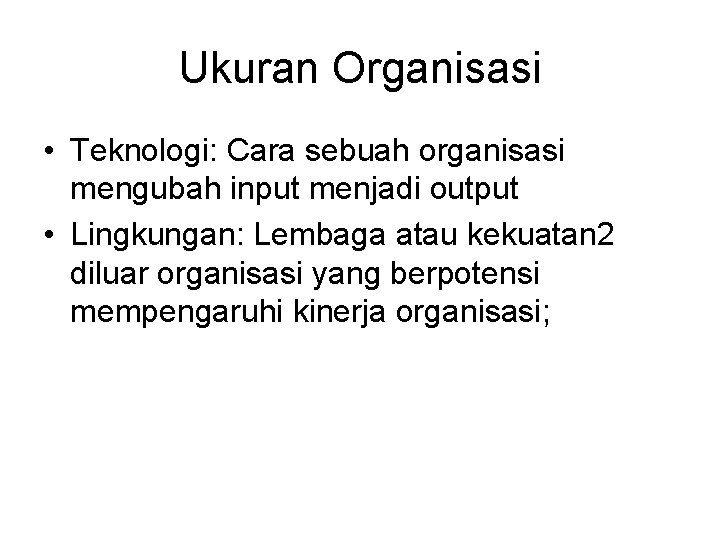 Ukuran Organisasi • Teknologi: Cara sebuah organisasi mengubah input menjadi output • Lingkungan: Lembaga