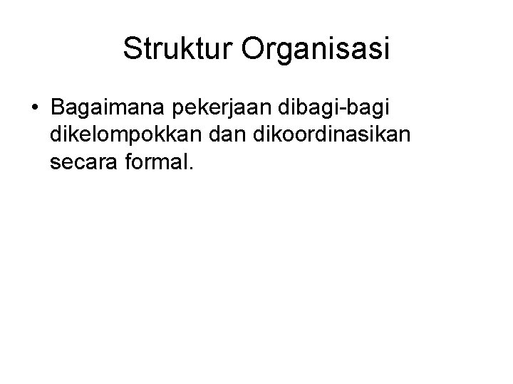 Struktur Organisasi • Bagaimana pekerjaan dibagi-bagi dikelompokkan dikoordinasikan secara formal. 