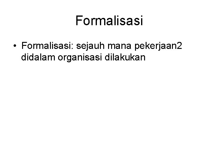 Formalisasi • Formalisasi: sejauh mana pekerjaan 2 didalam organisasi dilakukan 