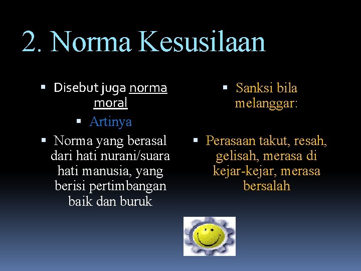 2. Norma Kesusilaan Disebut juga norma moral Artinya Norma yang berasal dari hati nurani/suara